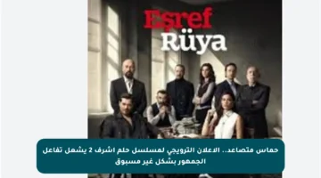 حماس متصاعد.. الإعلان الترويجي لمسلسل حلم أشرف 2 يشعل تفاعل الجمهور بشكل غير مسبوق